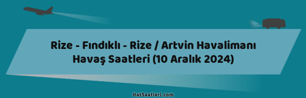 Rize - Fındıklı - Rize / Artvin Havalimanı Havaş Saatleri (10 Aralık 2024)